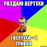 РАЗДАЮ ВЕРТУХИ 1 ВЕРТУХА = 1 ГРИВНЯ