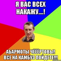 Я вас всех накажу....! Абармоты чёёёртовы! Все на камбуз пойдете!!!