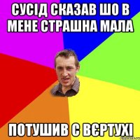 Сусід сказав шо в мене страшна мала Потушив с вєртухі