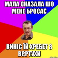 мала сказала шо мене бросає виніс їй хребет з вєртухи