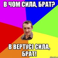 В ЧОМ СИЛА, БРАТ? В ВЕРТУСІ СИЛА, БРАТ!