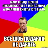 мала вобще сцукой оказалась! 16го в мене днюха, а вона мене кинула 13го ебать все шоб подарок не дарить