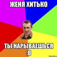 Женя Хитько ты нарываешься :D