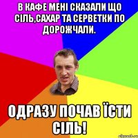 В кафе мені сказали що сіль,сахар та серветки по дорожчали. Одразу почав їсти сіль!