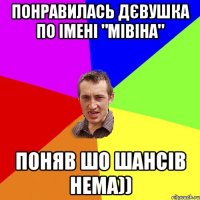 Понравилась дєвушка по імені "Мівіна" поняв шо шансів нема))