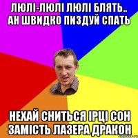 люлі-люлі люлі блять.. ан швидко пиздуй спать нехай сниться ірці сон замість лазера дракон