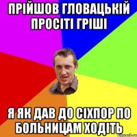 Прійшов гловацькій просіті гріші я як дав до сіхпор по больницам ходіть