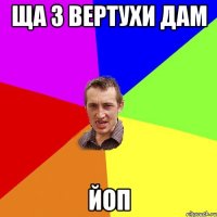 ща з вертухи дам йоп