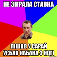 не зіграла ставка пішов у сарай уєбав кабана з ногі