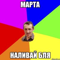 марта наливай бля