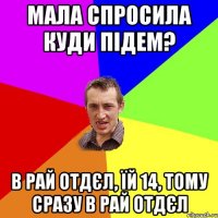 мала спросила куди підем? в рай отдєл, їй 14, тому сразу в рай отдєл