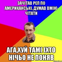 зачітав реп по американські, думав вмію чітати ага,хуй там( іхто нічьо не поняв