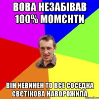 вова незабівав 100% момєнти він невинен то все соседка свєтікова наворожила