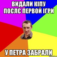 видали кіпу послє первой ігри у петра забрали