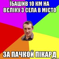 Їбашив 10 км на вєліку з села в місто за пачкой пікард