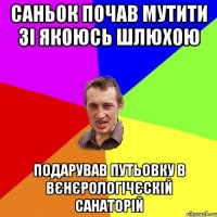 Саньок почав мутити зі якоюсь шлюхою подарував путьовку в вєнєрологічєскій санаторій