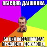 ОБІСЦЯВ ДАІШНИКА БО ЦИЙ КОЗЕЛ НАКАЗАВ ПРЄДЯВИТИ ДОКУМЄНТИ