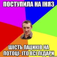 Поступила на ІНЯЗ шість пациків на потоці- іто всі підари