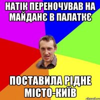 Натік переночував на майданє в палаткє поставила рідне місто-Київ