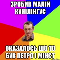 Зробив малій кунілінгус Оказалось шо то був Петро і мінєт