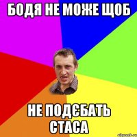 Бодя не може щоб Не подєбать Стаса