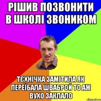 Рішив позвонити в школі звоником тєхнічка замітила як переїбала шваброй то аж вухо заклало