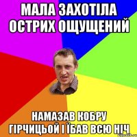 мала захотіла острих ощущений намазав кобру гірчицьой і їбав всю ніч