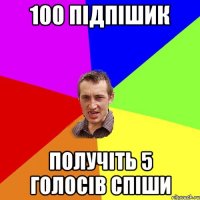 100 підпішик получіть 5 голосів спіши