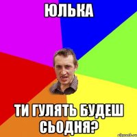 юлька ти гулять будеш сьодня?