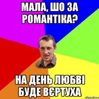 мала, шо за романтіка? на день любві буде вєртуха