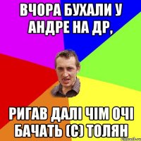 Вчора бухали у андре на др, ригав далі чім очі бачать (с) Толян