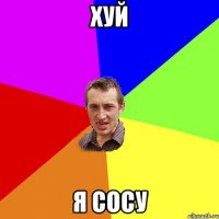 хуй я сосу