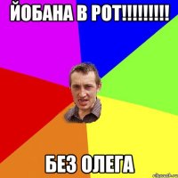 ЙОБАНА В РОТ!!!!!!!!! без ОЛЕГА