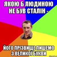 Якою б людиною не був Сталін - його прізвище пишемо з великої букви