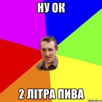 ну ок 2 лiтра пива