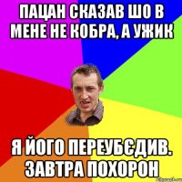 Пацан сказав шо в мене не кобра, а ужик Я його переубєдив. Завтра похорон