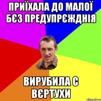 приїхала до малої бєз предупрєжднія вирубила с вєртухи