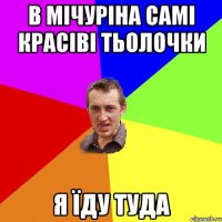 В Мічуріна самі красіві тьолочки Я їду туда