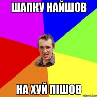 Шапку найшов на хуй пішов