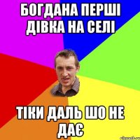 Богдана перші дівка на селі тіки даль шо не дає