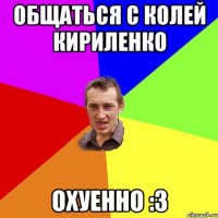 общаться с Колей Кириленко охуенно :3