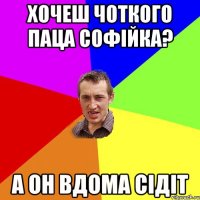 хочеш чоткого паца Софійка? а он вдома сідіт