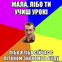 Мала, лібо ти учиш урокі Лібо я тібя сійчас с пітоном знакоміть буду