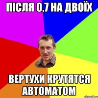 Після 0,7 на двоїх Вертухи крутятся автоматом