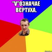 "V"Означае вєртуха. 