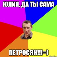 Юлия, да ты сама ПЕТРОСЯН!!!=)