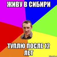 живу в сибири туплю после 12 лет