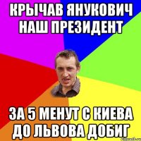 крычав янукович наш президент за 5 менут с киева до львова добиг