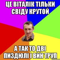 це віталік тільки свіду крутой а так то дві пиздюлі і вин труп