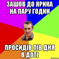 зашов до Ярика на пару годин просидів пів дня в доті